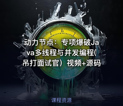 动力节点：专项爆破Java多线程与并发编程(吊打面试官）视频+源码