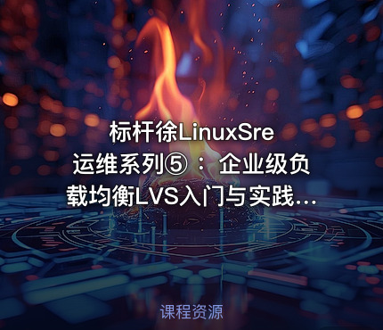 标杆徐LinuxSre运维系列⑤ ：企业级负载均衡LVS入门与实践（10讲）