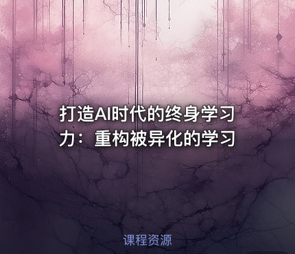 打造AI时代的终身学习力：重构被异化的学习