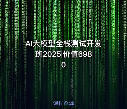 AI大模型全栈测试开发班2025|价值6980