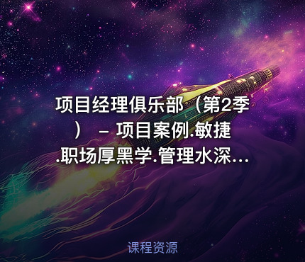 项目经理俱乐部（第2季） - 项目案例.敏捷.职场厚黑学.管理水深学