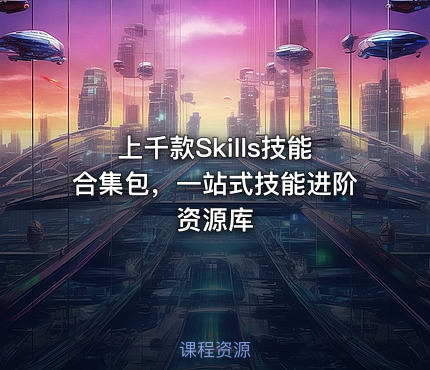 上千款Skills技能合集包，一站式技能进阶资源库