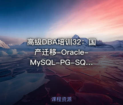 高级DBA培训32：国产迁移-Oracle-MySQL-PG-SQLServer迁移到达梦数据库