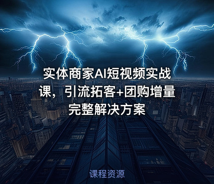 实体商家AI短视频实战课，引流拓客+团购增量完整解决方案