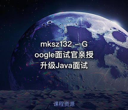 mksz132 - Google面试官亲授 升级Java面试