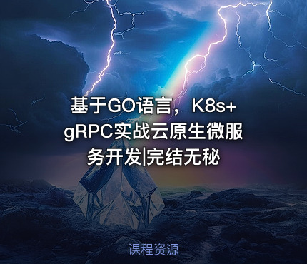 基于GO语言，K8s+gRPC实战云原生微服务开发|完结无秘