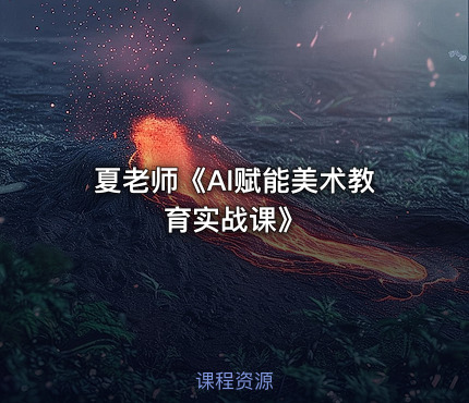 夏老师《AI赋能美术教育实战课》