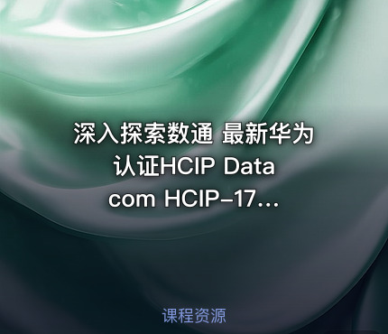 深入探索数通 最新华为认证HCIP Datacom HCIP-175&176课程详解与实践指南