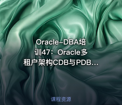 Oracle-DBA培训47：Oracle多租户架构CDB与PDB运维管理