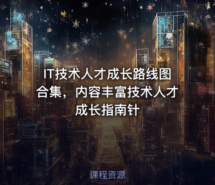 IT技术人才成长路线图合集，内容丰富技术人才成长指南针