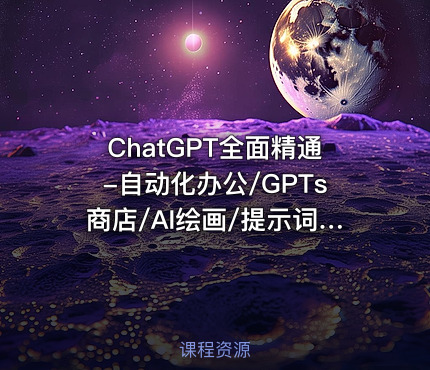 ChatGPT全面精通-自动化办公/GPTs商店/AI绘画/提示词|已完结