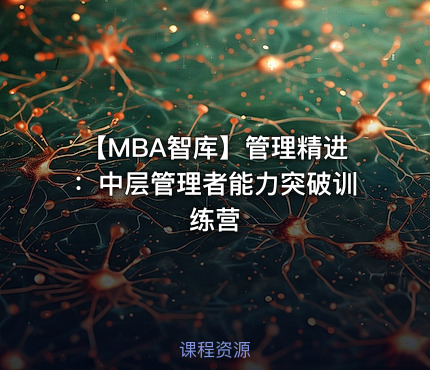 【MBA智库】管理精进：中层管理者能力突破训练营