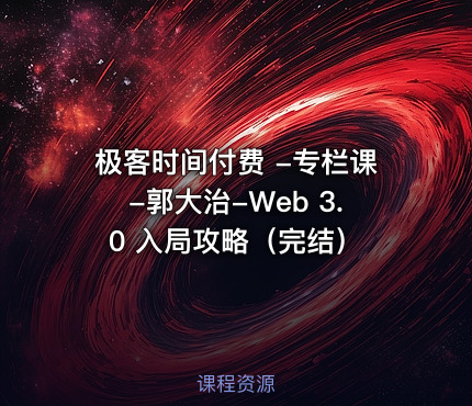 极客时间付费 -专栏课-郭大治-Web 3.0 入局攻略（完结）