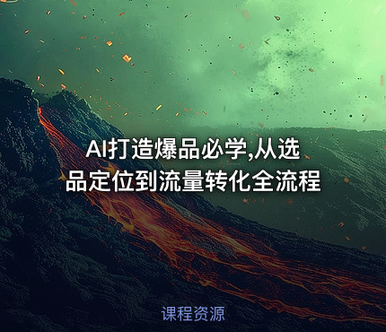 AI打造爆品必学,从选品定位到流量转化全流程