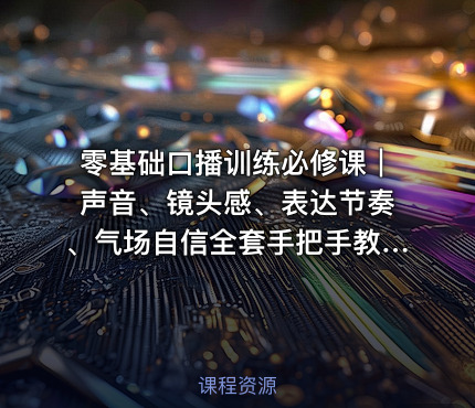 零基础口播训练必修课｜声音、镜头感、表达节奏、气场自信全套手把手教学