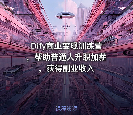 Dify商业变现训练营 ，帮助普通人升职加薪，获得副业收入