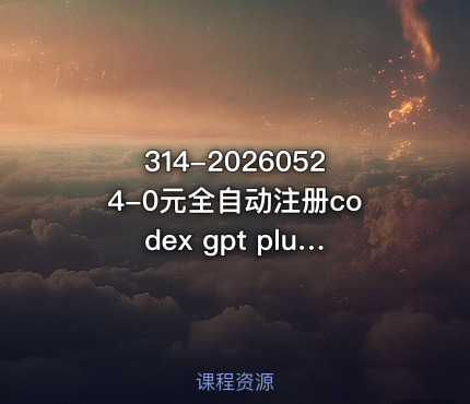 314-20260524-0元全自动注册codex gpt plus最新教程0元获取GPT Plus权益手把手详细教学