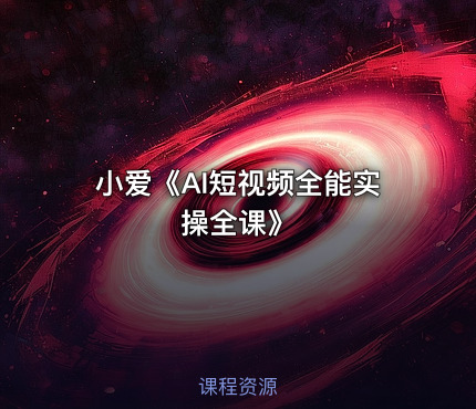 小爱《AI短视频全能实操全课》
