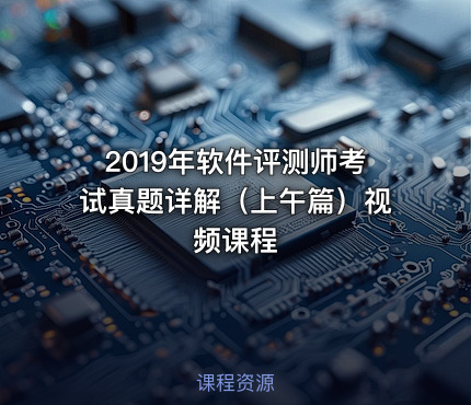 2019年软件评测师考试真题详解（上午篇）视频课程