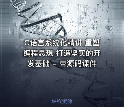 C语言系统化精讲 重塑编程思想 打造坚实的开发基础 - 带源码课件