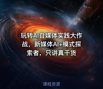 玩转AI自媒体实践大作战，新媒体AI+模式探索者，只讲真干货