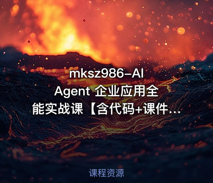 mksz986-AI Agent 企业应用全能实战课【含代码+课件】