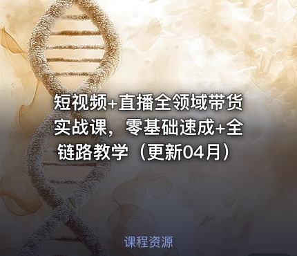 短视频+直播全领域带货实战课，零基础速成+全链路教学（更新04月）