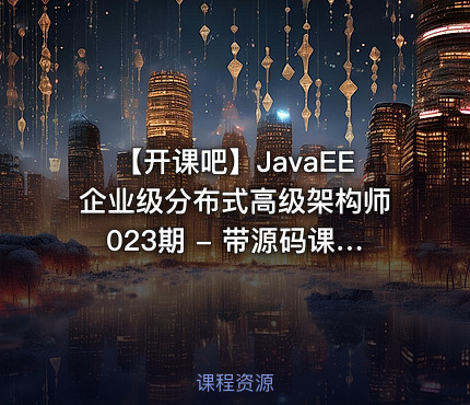 【开课吧】JavaEE企业级分布式高级架构师023期 - 带源码课件