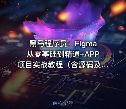 黑马程序员：Figma从零基础到精通+APP项目实战教程（含源码及课程资料）