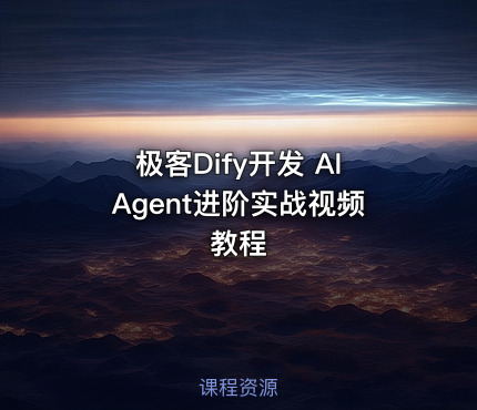 极客Dify开发 AIAgent进阶实战视频教程