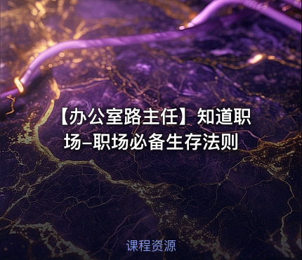 【办公室路主任】知道职场-职场必备生存法则