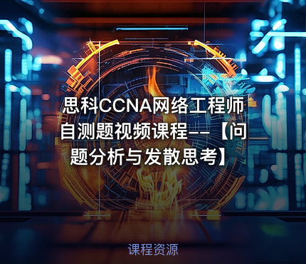 思科CCNA网络工程师自测题视频课程--【问题分析与发散思考】