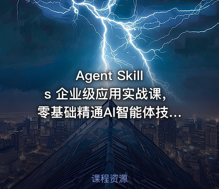 Agent Skills 企业级应用实战课，零基础精通AI智能体技能开发