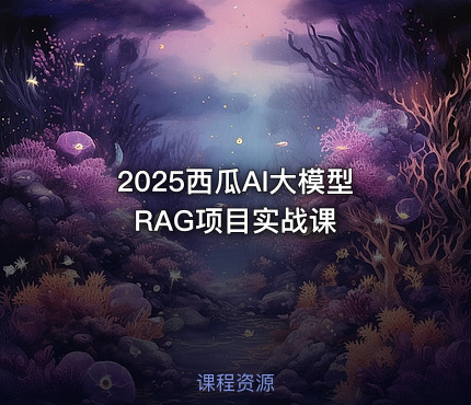 2025西瓜AI大模型RAG项目实战课