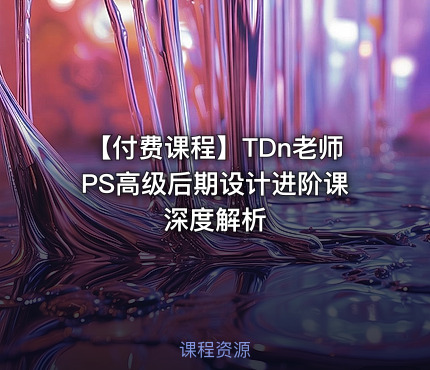 【付费课程】TDn老师PS高级后期设计进阶课深度解析
