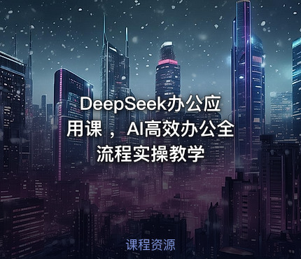DeepSeek办公应用课 ，AI高效办公全流程实操教学