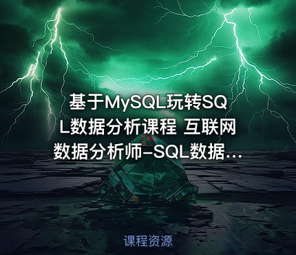 基于MySQL玩转SQL数据分析课程 互联网数据分析师-SQL数据分析实战视频教程