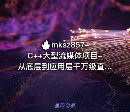 🔥 mksz857-C++大型流媒体项目-从底层到应用层千万级直播系统实战（18章完结）