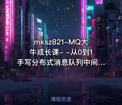 mksz821-MQ大牛成长课- -从0到1手写分布式消息队列中间件
