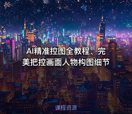 AI精准控图全教程、完美把控画面人物构图细节
