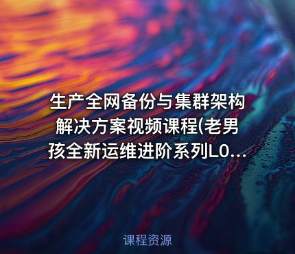 生产全网备份与集群架构解决方案视频课程(老男孩全新运维进阶系列L039)