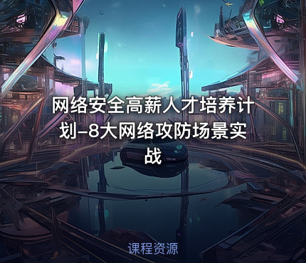 网络安全高薪人才培养计划-8大网络攻防场景实战