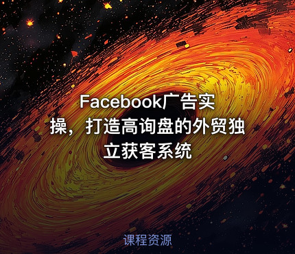 Facebook广告实操，打造高询盘的外贸独立获客系统