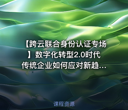 【跨云联合身份认证专场】数字化转型2.0时代 传统企业如何应对新趋势的挑战