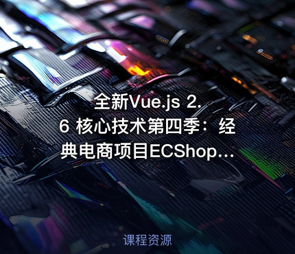全新Vue.js 2.6 核心技术第四季：经典电商项目ECShop实战课程