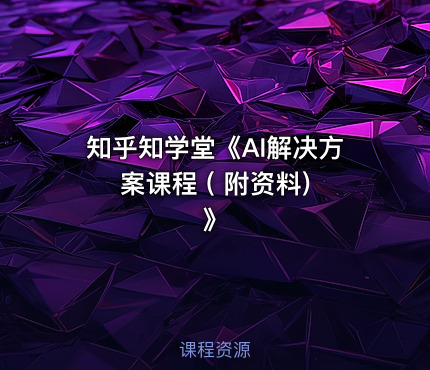 知乎知学堂《AI解决方案课程 ( 附资料) 》