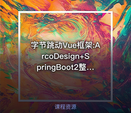 字节跳动Vue框架:ArcoDesign+SpringBoot2整合Vue3+前后端完整实战班