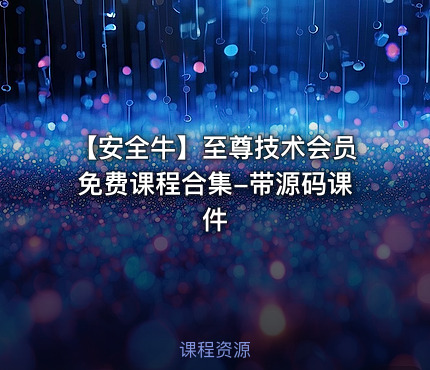 【安全牛】至尊技术会员免费课程合集-带源码课件
