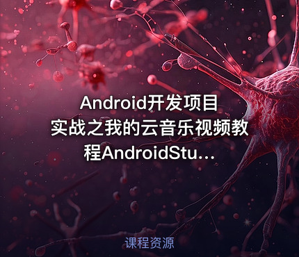 Android开发项目实战之我的云音乐视频教程AndroidStudio视频课程