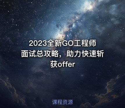 2023全新GO工程师面试总攻略，助力快速斩获offer